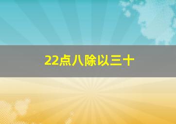 22点八除以三十