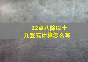 22点八除以十九竖式计算怎么写