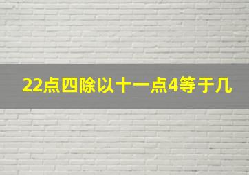 22点四除以十一点4等于几