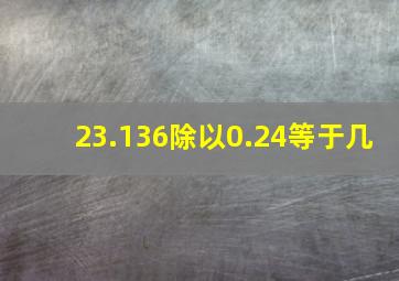 23.136除以0.24等于几