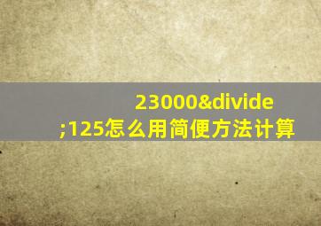 23000÷125怎么用简便方法计算