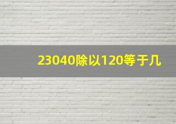 23040除以120等于几