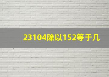 23104除以152等于几