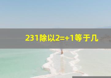 231除以2=+1等于几