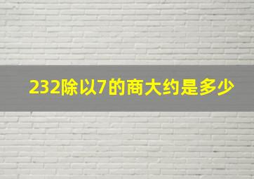 232除以7的商大约是多少