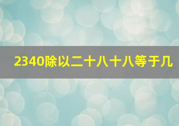 2340除以二十八十八等于几