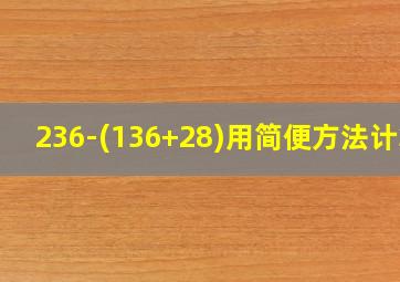 236-(136+28)用简便方法计算