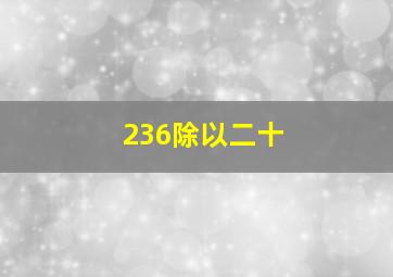 236除以二十