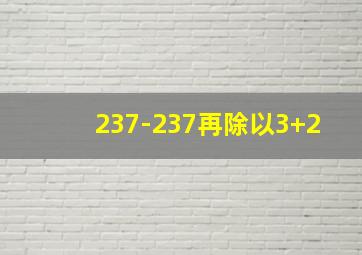 237-237再除以3+2