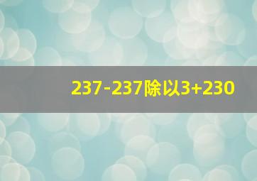 237-237除以3+230