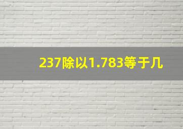 237除以1.783等于几