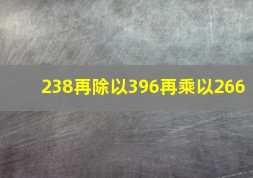 238再除以396再乘以266