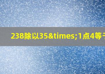 238除以35×1点4等于几