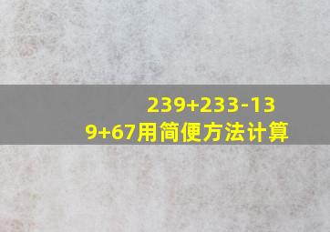 239+233-139+67用简便方法计算