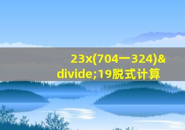 23x(704一324)÷19脱式计算