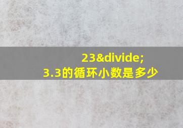 23÷3.3的循环小数是多少