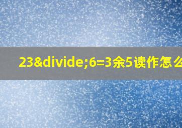 23÷6=3余5读作怎么写