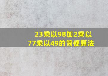 23乘以98加2乘以77乘以49的简便算法