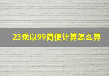 23乘以99简便计算怎么算