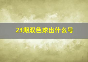 23期双色球出什么号