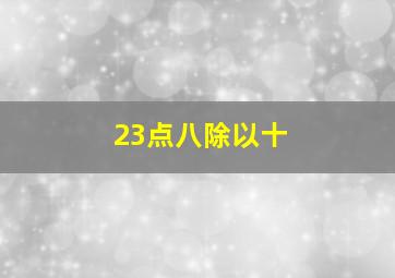 23点八除以十