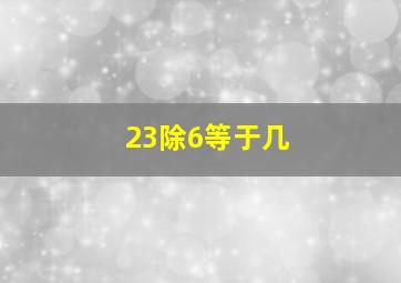 23除6等于几