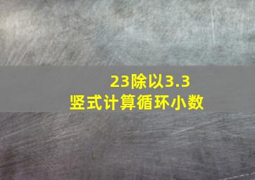 23除以3.3竖式计算循环小数