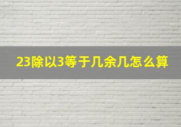 23除以3等于几余几怎么算