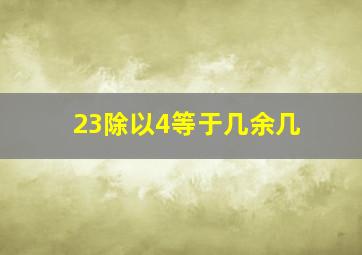 23除以4等于几余几