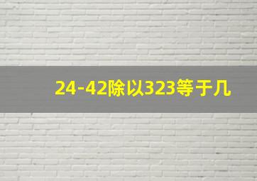 24-42除以323等于几