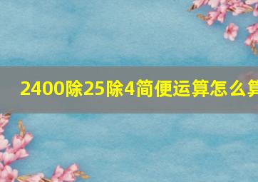 2400除25除4简便运算怎么算