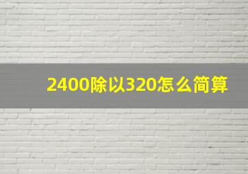 2400除以320怎么简算