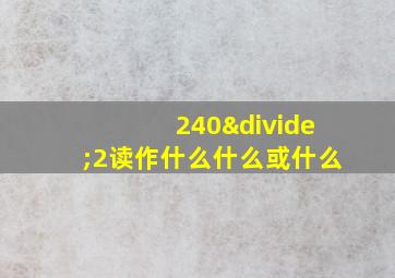 240÷2读作什么什么或什么