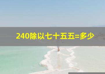 240除以七十五五=多少