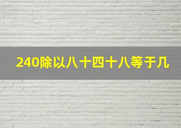 240除以八十四十八等于几