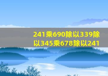 241乘690除以339除以345乘678除以241