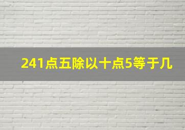 241点五除以十点5等于几