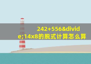 242+556÷14x8的脱式计算怎么算