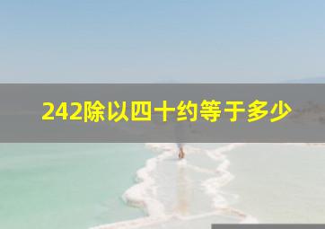 242除以四十约等于多少