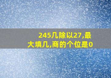 245几除以27,最大填几,商的个位是0