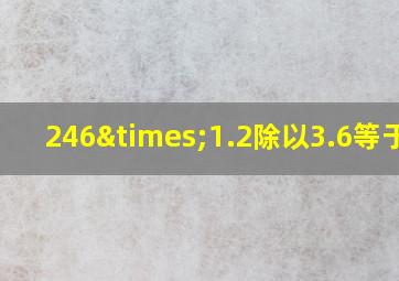 246×1.2除以3.6等于几