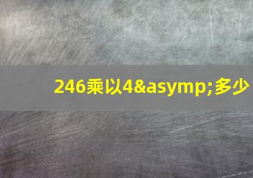 246乘以4≈多少