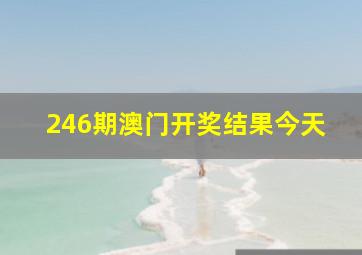 246期澳门开奖结果今天