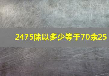 2475除以多少等于70余25