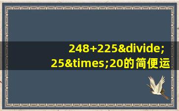 248+225÷25×20的简便运算