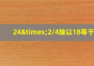 24×2/4除以18等于几