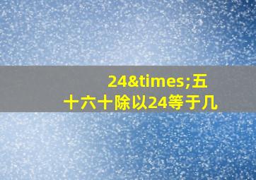 24×五十六十除以24等于几