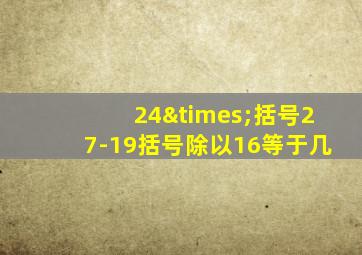 24×括号27-19括号除以16等于几