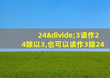 24÷3读作24除以3,也可以读作3除24