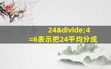 24÷4=6表示把24平均分成